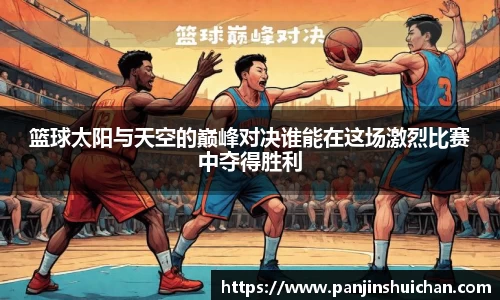 篮球太阳与天空的巅峰对决谁能在这场激烈比赛中夺得胜利