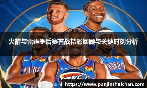 火箭与雷霆季后赛首战精彩回顾与关键时刻分析